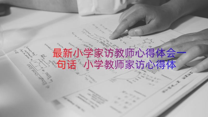 最新小学家访教师心得体会一句话 小学教师家访心得体会(优秀15篇)