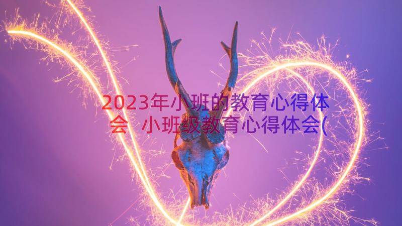 2023年小班的教育心得体会 小班级教育心得体会(模板14篇)