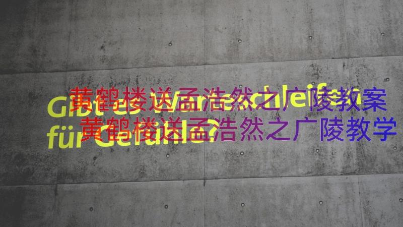 黄鹤楼送孟浩然之广陵教案 黄鹤楼送孟浩然之广陵教学反思(实用8篇)