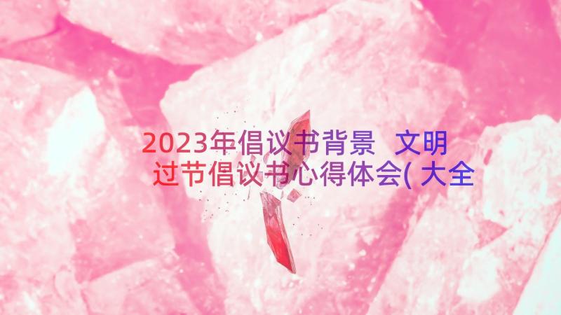 2023年倡议书背景 文明过节倡议书心得体会(大全10篇)