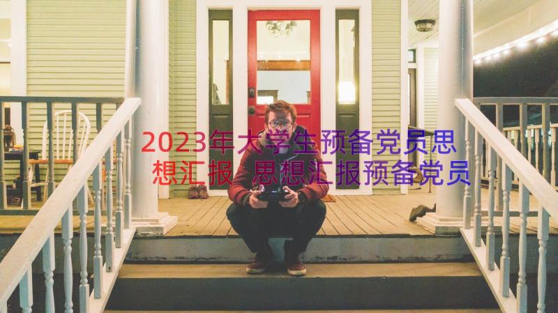 2023年大学生预备党员思想汇报 思想汇报预备党员大学生(精选9篇)