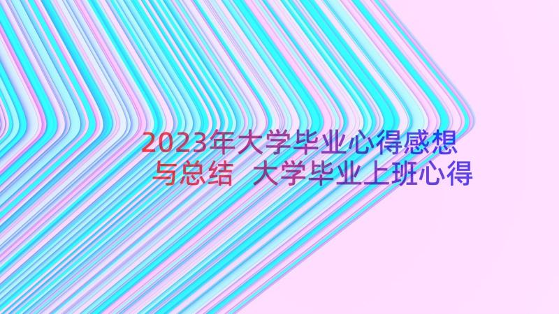 2023年大学毕业心得感想与总结 大学毕业上班心得体会总结(模板11篇)