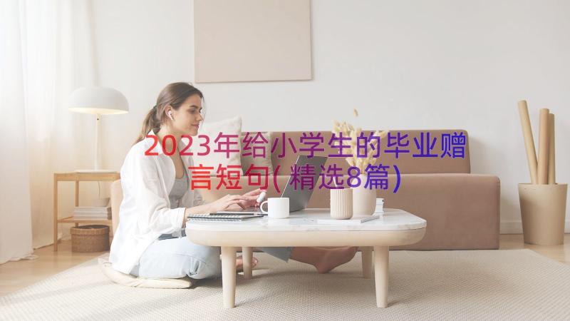 2023年给小学生的毕业赠言短句(精选8篇)