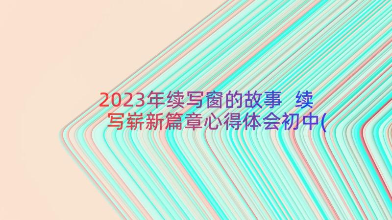 2023年续写窗的故事 续写崭新篇章心得体会初中(通用11篇)