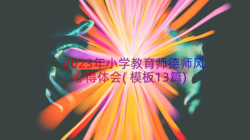 2023年小学教育师德师风心得体会(模板13篇)