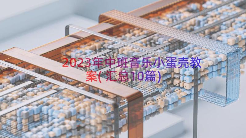 2023年中班音乐小蛋壳教案(汇总10篇)