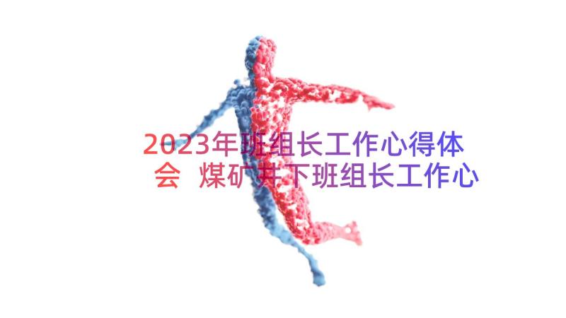 2023年班组长工作心得体会 煤矿井下班组长工作心得体会(模板8篇)