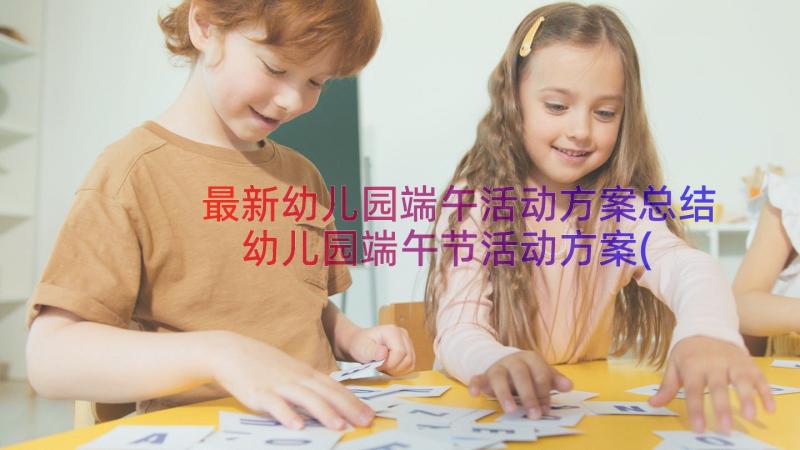 最新幼儿园端午活动方案总结 幼儿园端午节活动方案(优秀8篇)