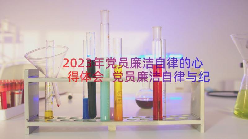 2023年党员廉洁自律的心得体会 党员廉洁自律与纪律处分学习心得体会(大全8篇)