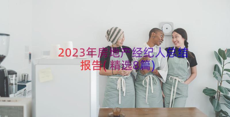 2023年房地产经纪人总结报告(精选8篇)