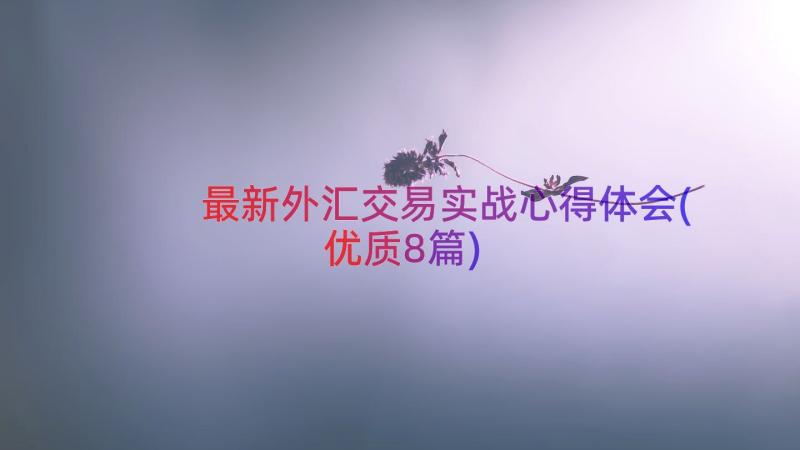 最新外汇交易实战心得体会(优质8篇)