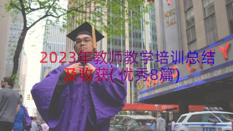 2023年教师教学培训总结及收获(优秀8篇)