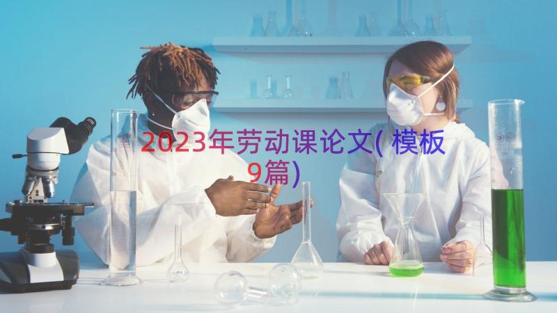 2023年劳动课论文(模板9篇)