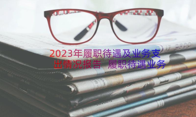 2023年履职待遇及业务支出情况报告 履职待遇业务支出管理办法情况报告(优质5篇)