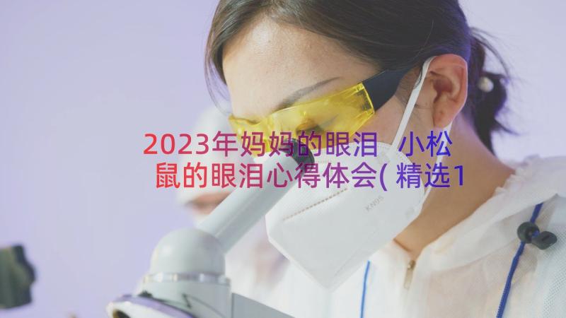 2023年妈妈的眼泪 小松鼠的眼泪心得体会(精选14篇)