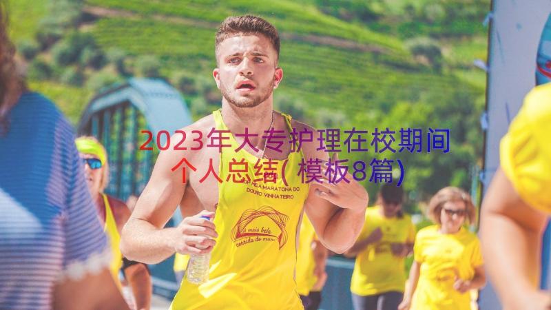 2023年大专护理在校期间个人总结(模板8篇)