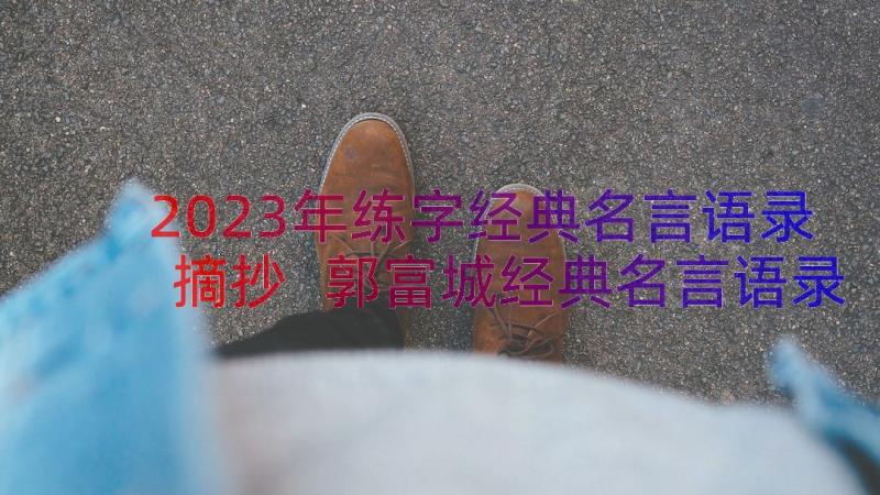 2023年练字经典名言语录摘抄 郭富城经典名言语录摘抄(实用11篇)