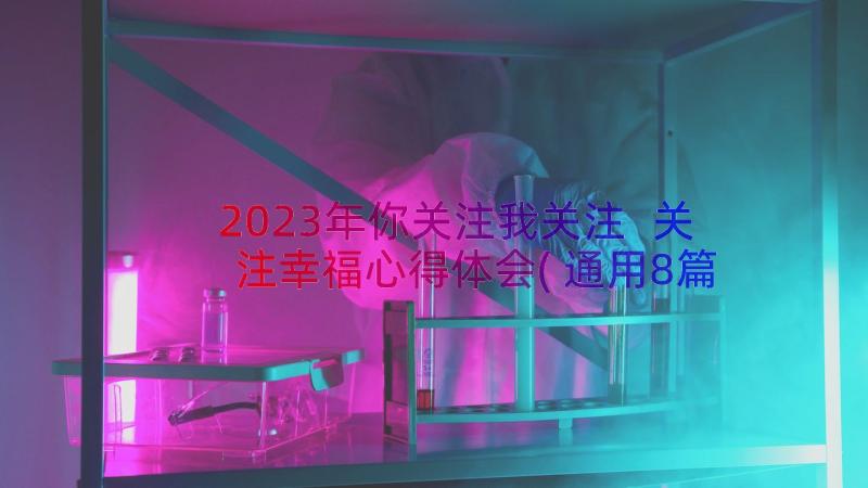 2023年你关注我关注 关注幸福心得体会(通用8篇)