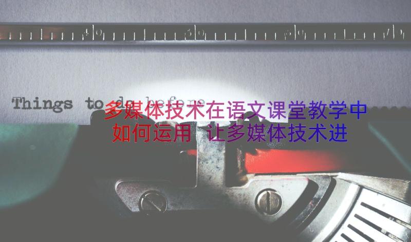 多媒体技术在语文课堂教学中如何运用 让多媒体技术进人语文课堂教学(优秀8篇)