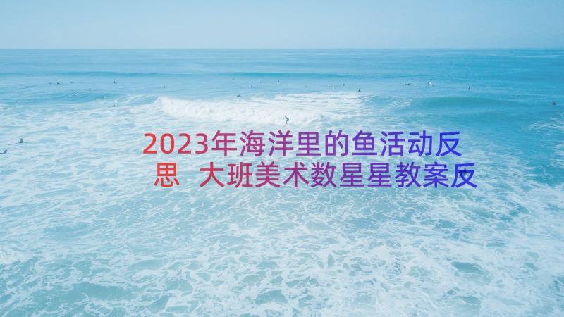 2023年海洋里的鱼活动反思 大班美术数星星教案反思(精选18篇)