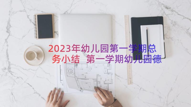 2023年幼儿园第一学期总务小结 第一学期幼儿园德育工作计划(大全9篇)