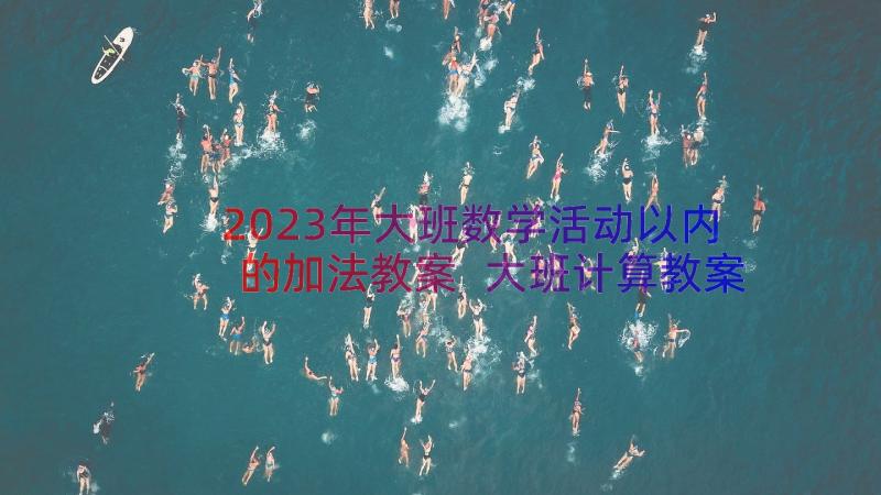 2023年大班数学活动以内的加法教案 大班计算教案学习以内的加法教学设计(汇总14篇)