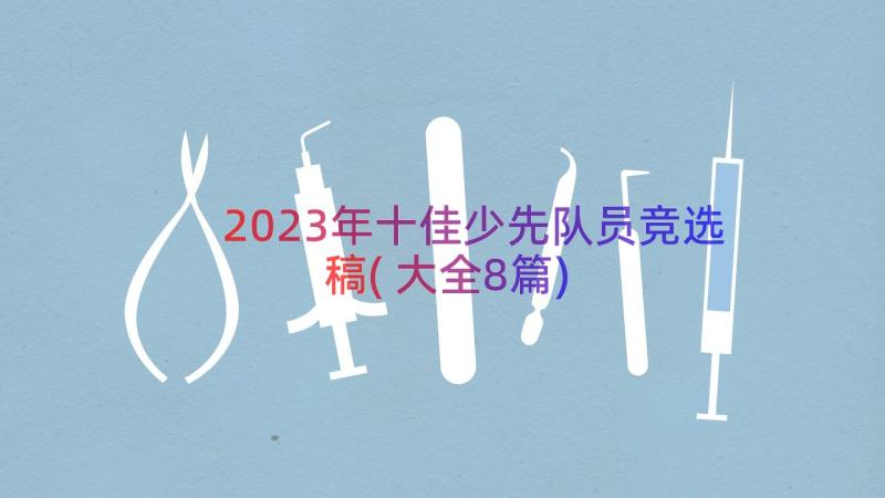 2023年十佳少先队员竞选稿(大全8篇)