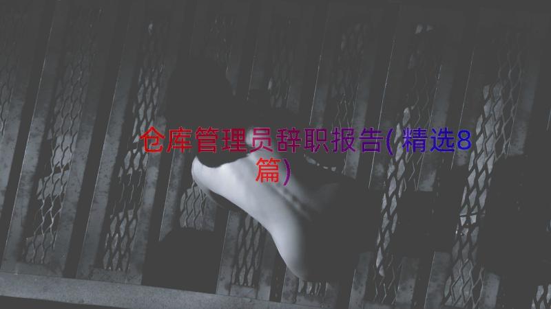 仓库管理员辞职报告(精选8篇)