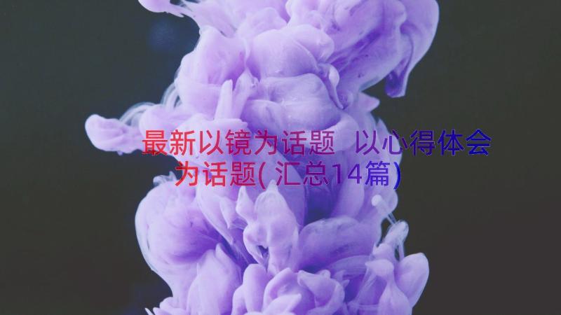 最新以镜为话题 以心得体会为话题(汇总14篇)