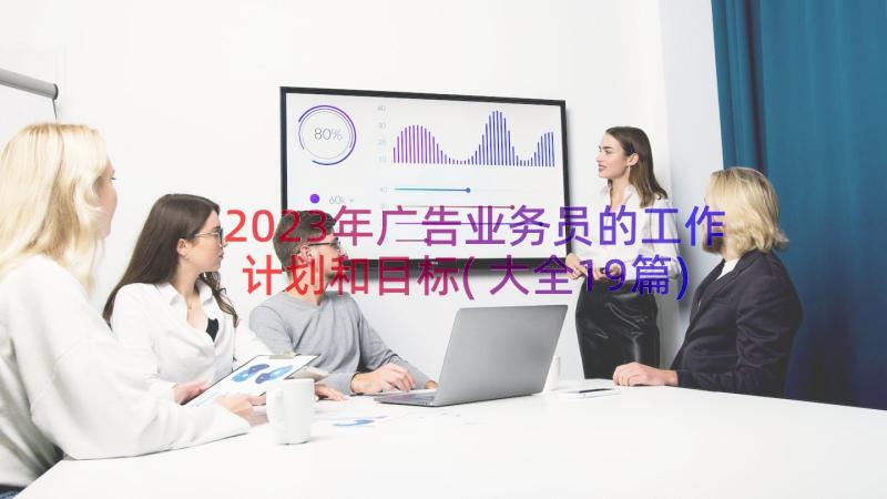 2023年广告业务员的工作计划和目标(大全19篇)