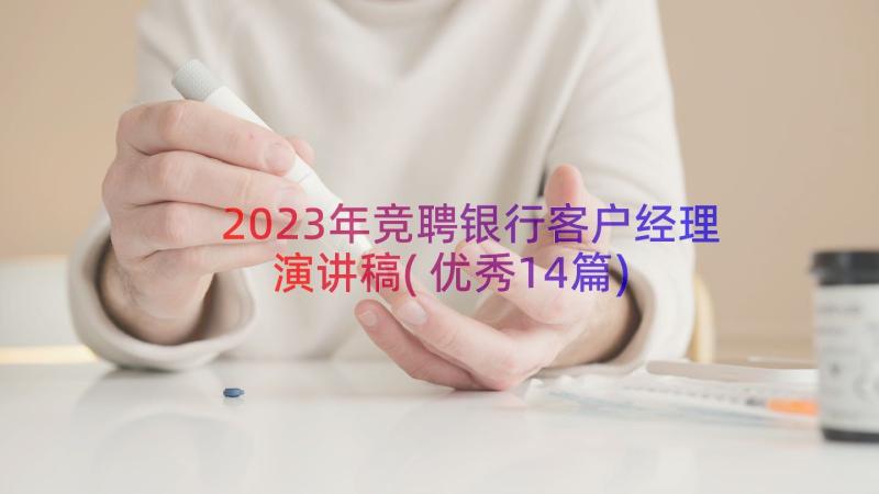 2023年竞聘银行客户经理演讲稿(优秀14篇)