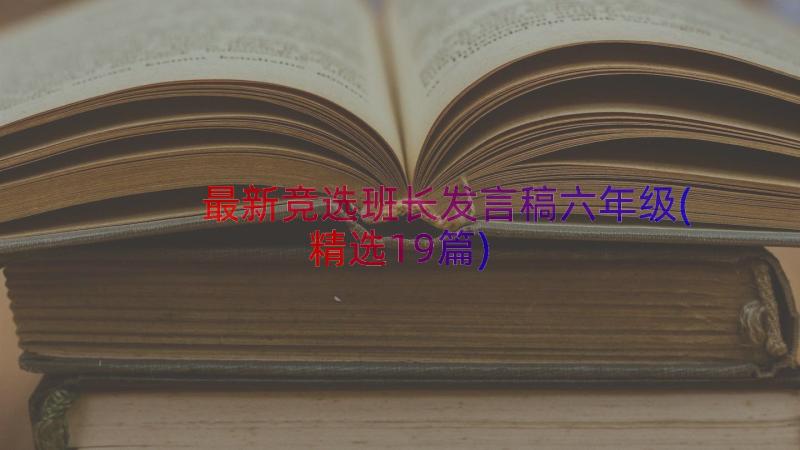 最新竞选班长发言稿六年级(精选19篇)