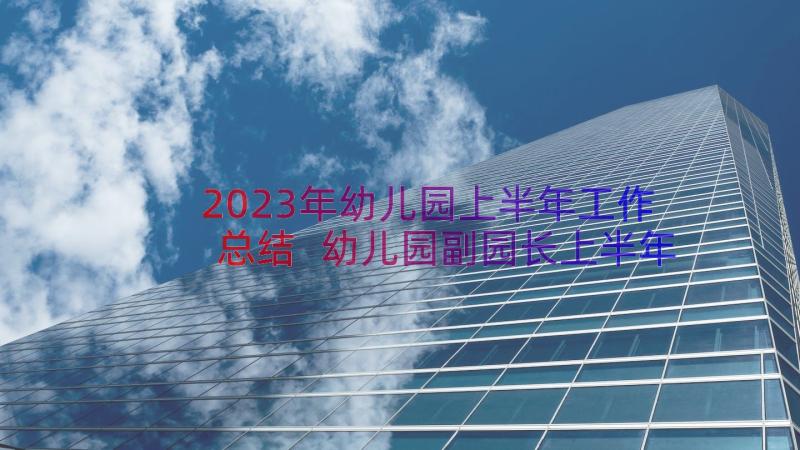 2023年幼儿园上半年工作总结 幼儿园副园长上半年个人工作总结(实用8篇)