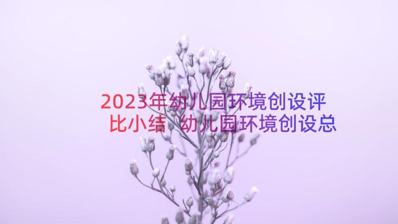 2023年幼儿园环境创设评比小结 幼儿园环境创设总结精彩(优质8篇)