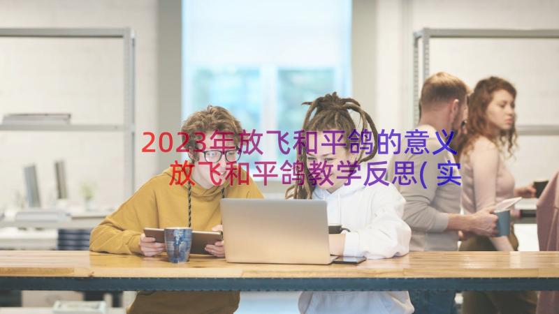 2023年放飞和平鸽的意义 放飞和平鸽教学反思(实用8篇)