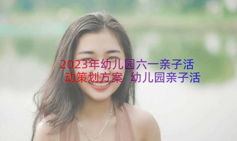 2023年幼儿园六一亲子活动策划方案 幼儿园亲子活动游戏方案(模板14篇)