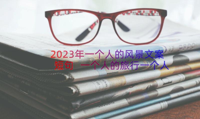 2023年一个人的风景文案短句 一个人的旅行一个人的风景散文随笔(模板8篇)