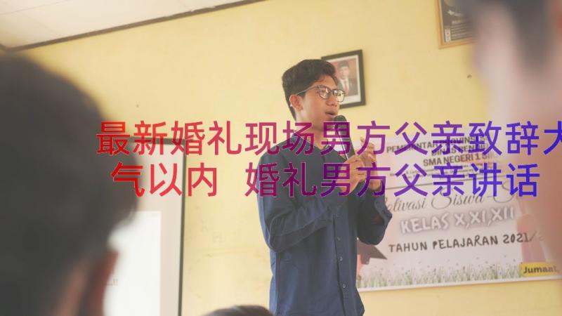 最新婚礼现场男方父亲致辞大气以内 婚礼男方父亲讲话稿(优秀10篇)