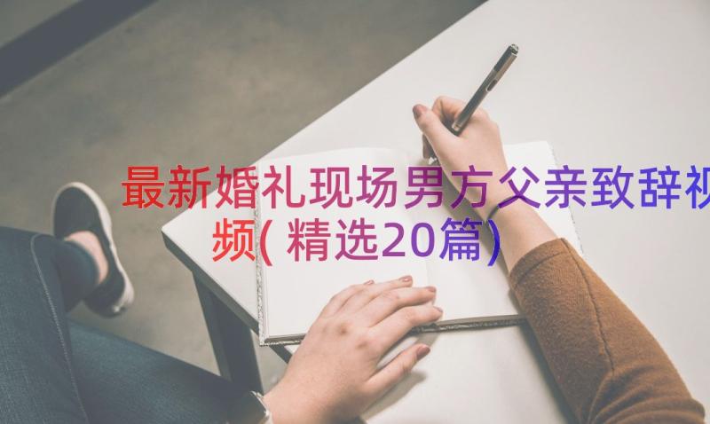 最新婚礼现场男方父亲致辞视频(精选20篇)