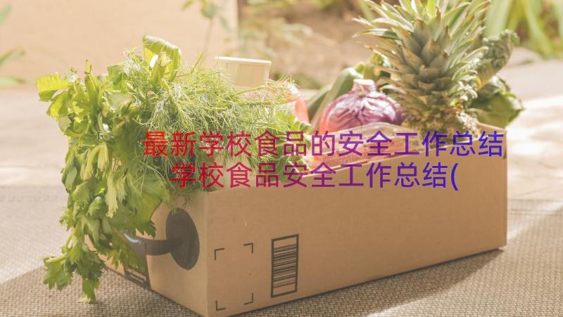 最新学校食品的安全工作总结 学校食品安全工作总结(优秀9篇)