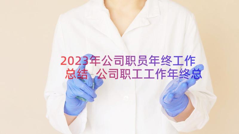 2023年公司职员年终工作总结 公司职工工作年终总结(汇总8篇)