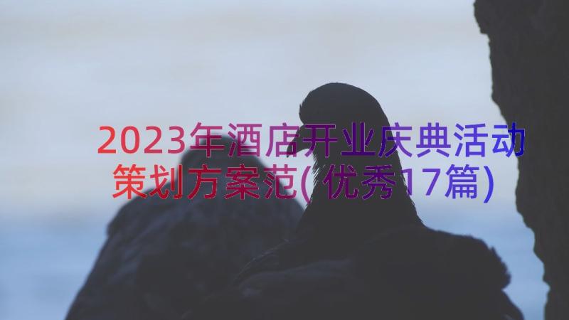 2023年酒店开业庆典活动策划方案范(优秀17篇)