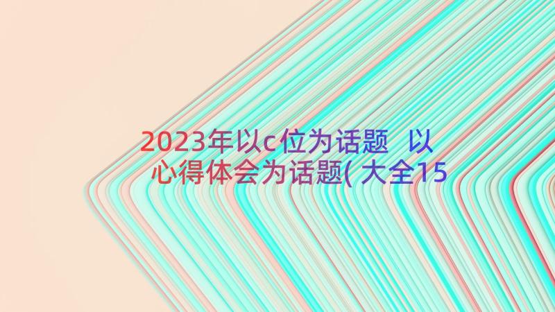 2023年以c位为话题 以心得体会为话题(大全15篇)