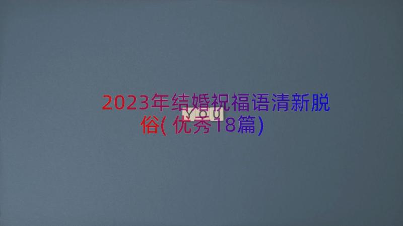 2023年结婚祝福语清新脱俗(优秀18篇)