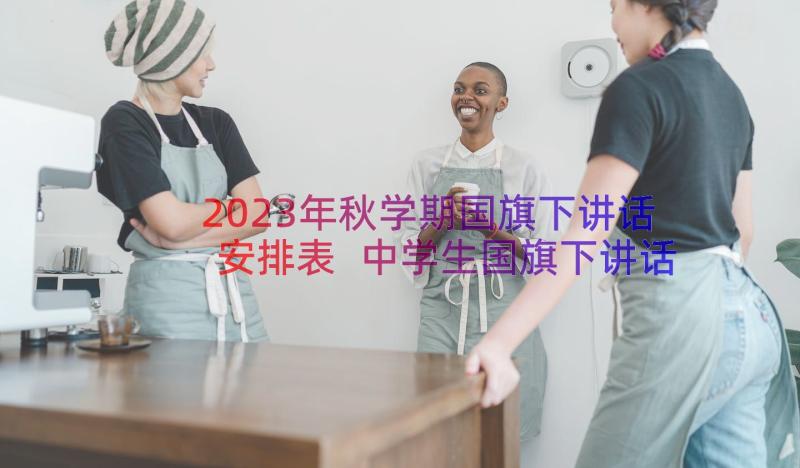 2023年秋学期国旗下讲话安排表 中学生国旗下讲话稿(实用7篇)