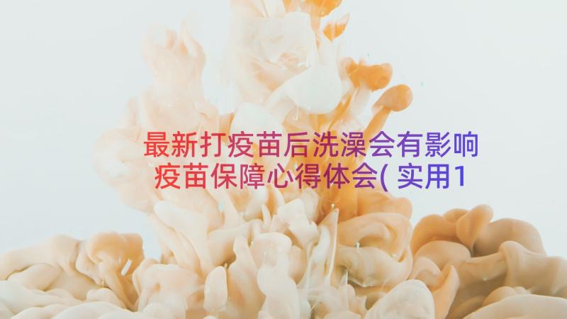 最新打疫苗后洗澡会有影响 疫苗保障心得体会(实用16篇)