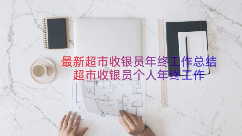 最新超市收银员年终工作总结 超市收银员个人年终工作总结(实用13篇)