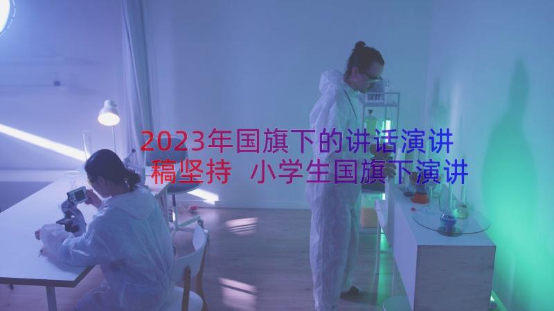 2023年国旗下的讲话演讲稿坚持 小学生国旗下演讲稿贵在坚持(模板8篇)