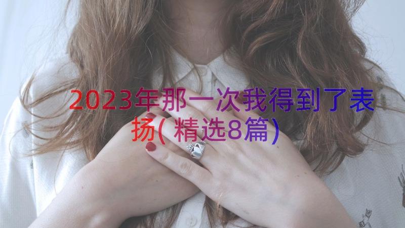 2023年那一次我得到了表扬(精选8篇)