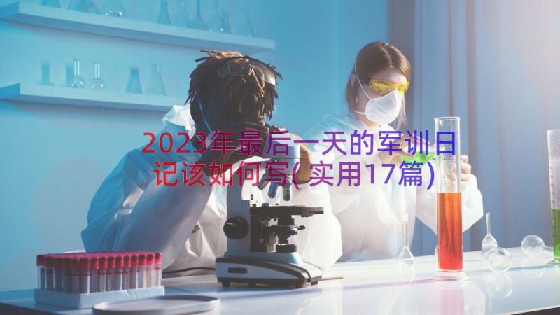 2023年最后一天的军训日记该如何写(实用17篇)